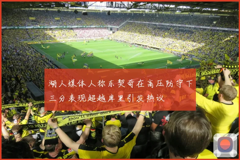 湖人媒体人称东契奇在高压防守下三分表现超越库里引发热议